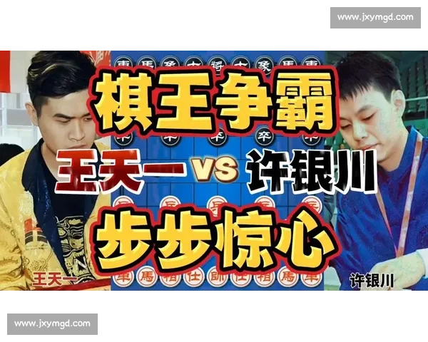 许银川对决王天一象棋巅峰之战引发时代棋风碰撞与智慧较量新章程